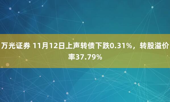 万光证券 11月12日上声转债下跌0.31%，转股溢价率37.79%