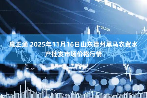 赢正通 2025年11月16日山东德州黑马农贸水产批发市场价格行情