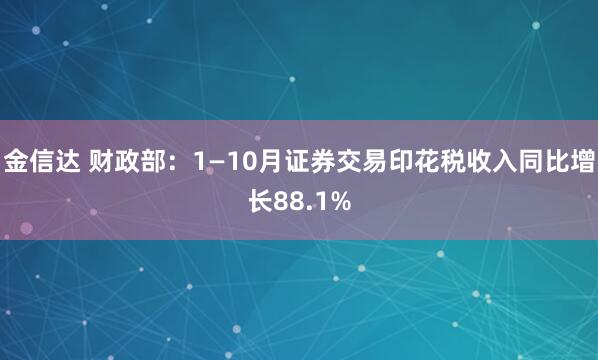 金信达 财政部：1—10月证券交易印花税收入同比增长88.1%