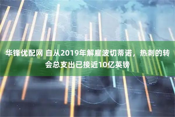 华锋优配网 自从2019年解雇波切蒂诺，热刺的转会总支出已接近10亿英镑