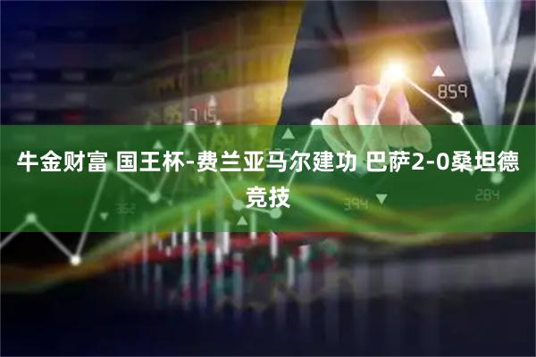 牛金财富 国王杯-费兰亚马尔建功 巴萨2-0桑坦德竞技